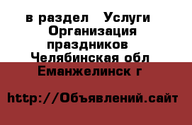  в раздел : Услуги » Организация праздников . Челябинская обл.,Еманжелинск г.